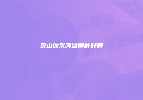 泰山原浆啤酒哪种好喝