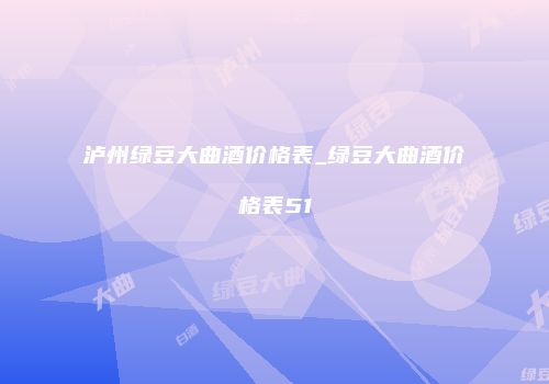 泸州绿豆大曲酒价格表_绿豆大曲酒价格表51