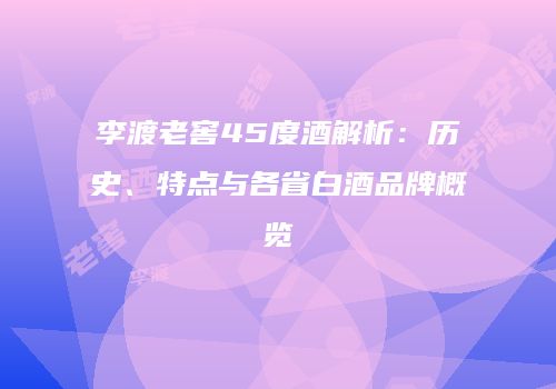 李渡老窖45度酒解析：历史、特点与各省白酒品牌概览