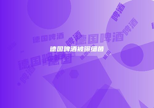德国啤酒被曝细菌