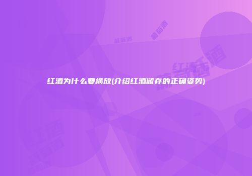 红酒为什么要横放(介绍红酒储存的正确姿势)
