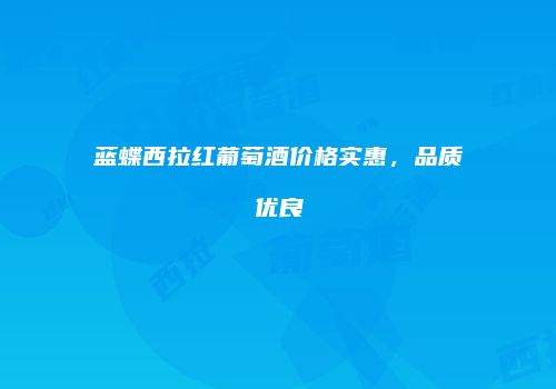 蓝蝶西拉红葡萄酒价格实惠，品质优良