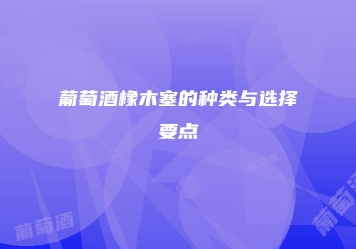 葡萄酒橡木塞的种类与选择要点
