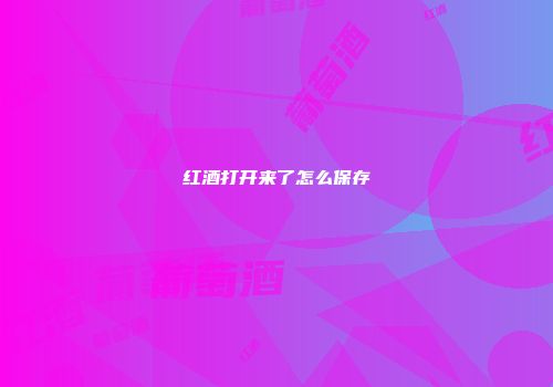 红酒打开来了怎么保存