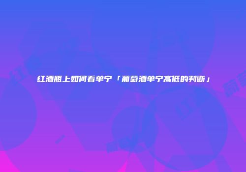 红酒瓶上如何看单宁「葡萄酒单宁高低的判断」