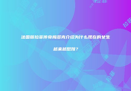 法国版拉菲传奇梅多克介绍为什么现在的女生越来越愁嫁？