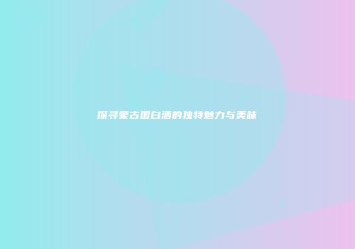 探寻蒙古国白酒的独特魅力与美味