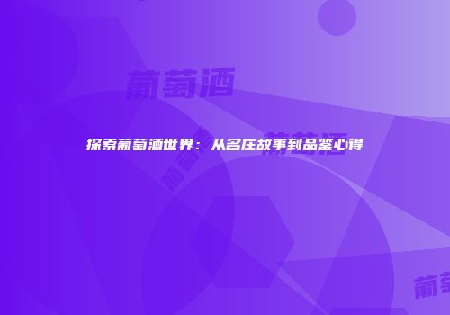 探索葡萄酒世界：从名庄故事到品鉴心得