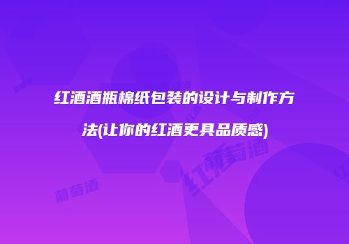 红酒酒瓶棉纸包装的设计与制作方法(让你的红酒更具品质感)