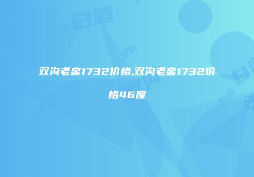 双沟老窖1732价格,双沟老窖1732价格46度