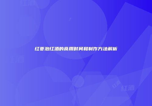 红枣泡红酒的食用时间和制作方法解析