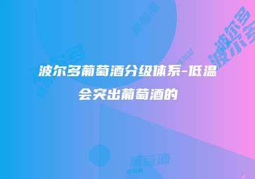 波尔多葡萄酒分级体系-低温会突出葡萄酒的