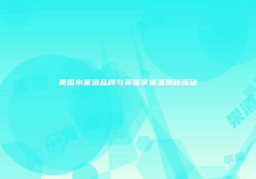 美国水果酒品牌与英国苹果酒奥秘探秘