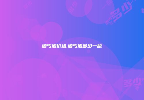 酒丐酒价格,酒丐酒多少一瓶