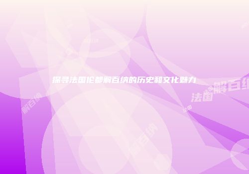 探寻法国伦都解百纳的历史和文化魅力