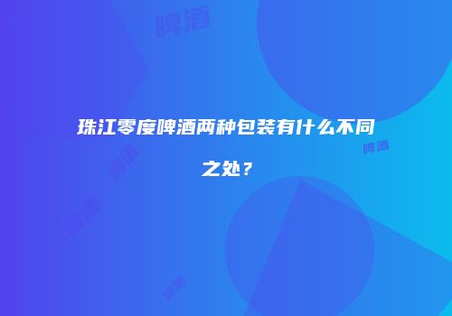 珠江零度啤酒两种包装有什么不同之处？