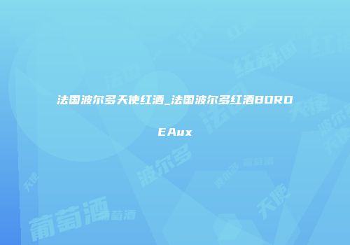 法国波尔多天使红酒_法国波尔多红酒BORDEAux