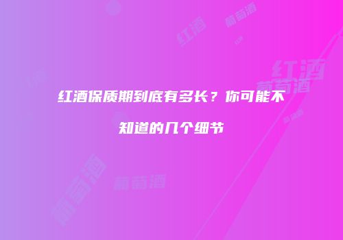 红酒保质期到底有多长？你可能不知道的几个细节