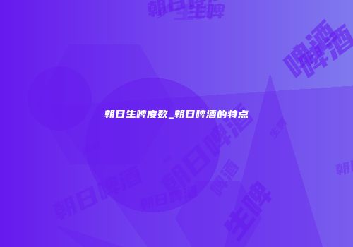 朝日生啤度数_朝日啤酒的特点