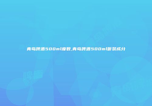 青岛啤酒500ml度数,青岛啤酒500ml听装成分