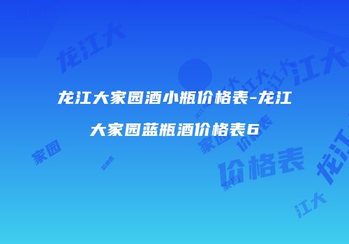 龙江大家园酒小瓶价格表-龙江大家园蓝瓶酒价格表6