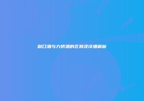 利口酒与力娇酒的区别及详细解析