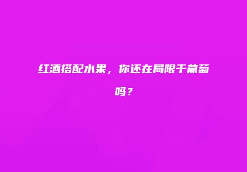 红酒搭配水果，你还在局限于葡萄吗？