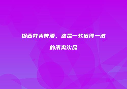 银麦特爽啤酒，这是一款值得一试的清爽饮品