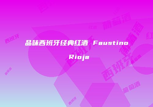 品味西班牙经典红酒 Faustino Rioja