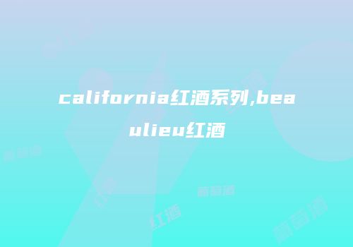 california红酒系列,beaulieu红酒