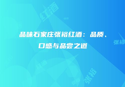 品味石家庄张裕红酒：品质、口感与品尝之道