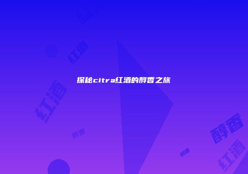 探秘citra红酒的醇香之旅