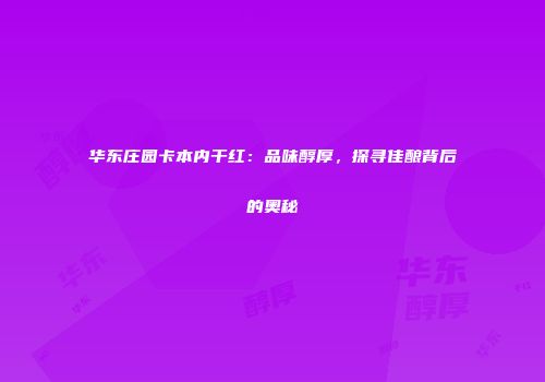 华东庄园卡本内干红：品味醇厚，探寻佳酿背后的奥秘