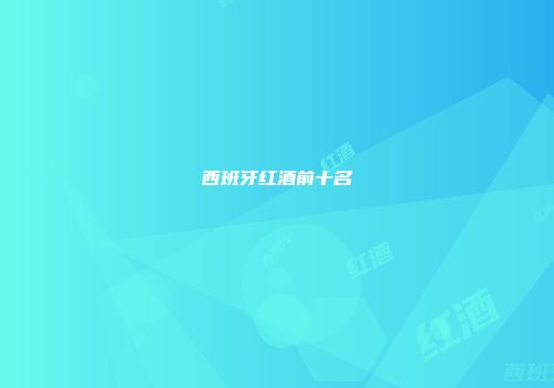 西班牙红酒前十名
