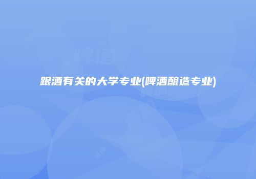 跟酒有关的大学专业(啤酒酿造专业)
