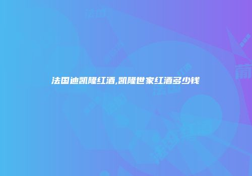 法国迪凯隆红酒,凯隆世家红酒多少钱