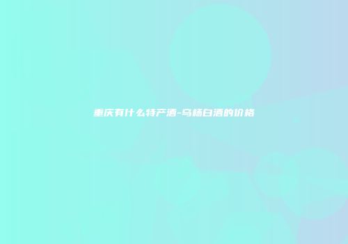 重庆有什么特产酒-乌杨白酒的价格