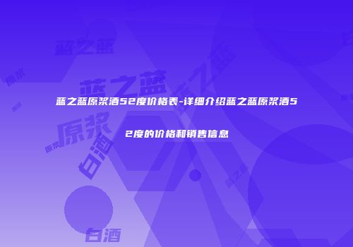 蓝之蓝原浆酒52度价格表-详细介绍蓝之蓝原浆酒52度的价格和销售信息