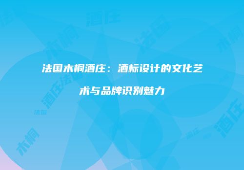 法国木桐酒庄：酒标设计的文化艺术与品牌识别魅力