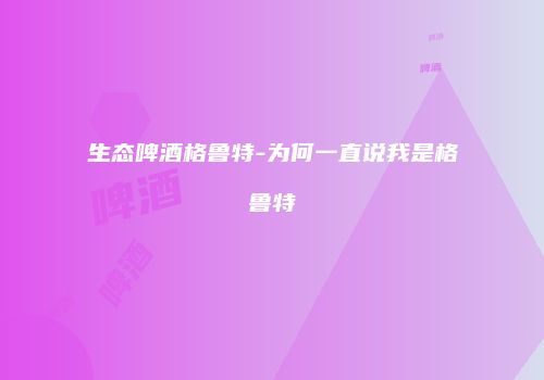 生态啤酒格鲁特-为何一直说我是格鲁特