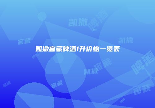 凯撒窖藏啤酒1升价格一览表