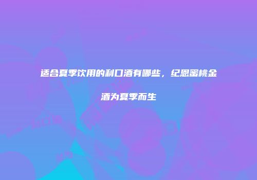 适合夏季饮用的利口酒有哪些，纪恩蜜桃金酒为夏季而生