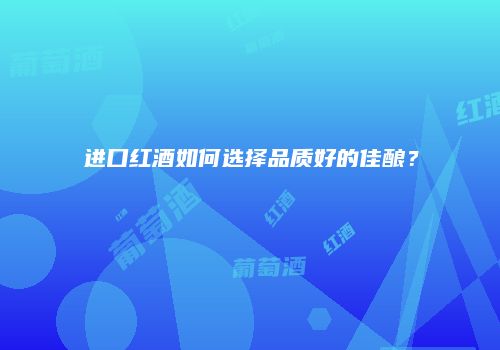 进口红酒如何选择品质好的佳酿？