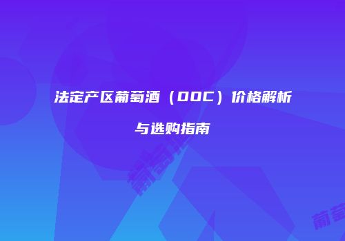 法定产区葡萄酒（DOC）价格解析与选购指南