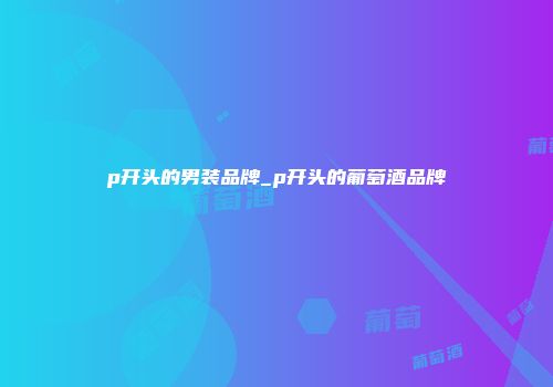 p开头的男装品牌_p开头的葡萄酒品牌