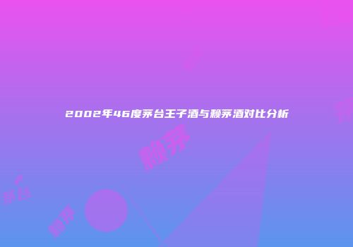 2002年46度茅台王子酒与赖茅酒对比分析