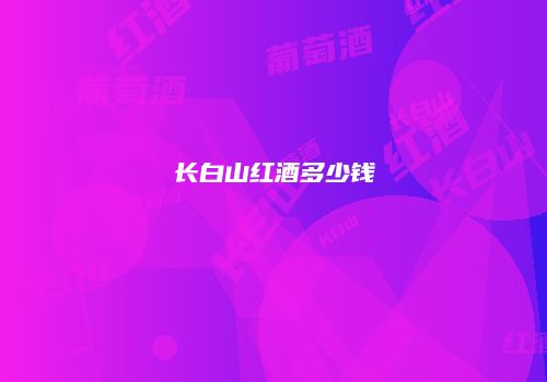 长白山红酒多少钱