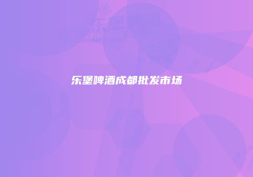 乐堡啤酒成都批发市场