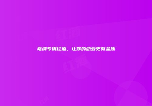 戛纳专用红酒，让你的恋爱更有品质