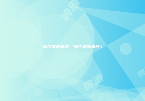 最厉害的啤酒「烈性啤酒排名」